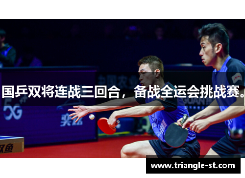 国乒双将连战三回合，备战全运会挑战赛。