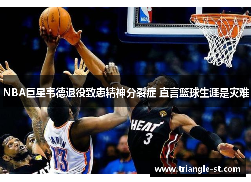NBA巨星韦德退役致患精神分裂症 直言篮球生涯是灾难
